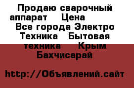 Продаю сварочный аппарат  › Цена ­ 3 000 - Все города Электро-Техника » Бытовая техника   . Крым,Бахчисарай